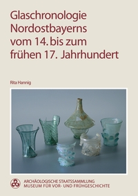 Rita Hannig • Glaschronologie Nordostbayerns vom 14. bis zum frühen 17. Jahrhundert
